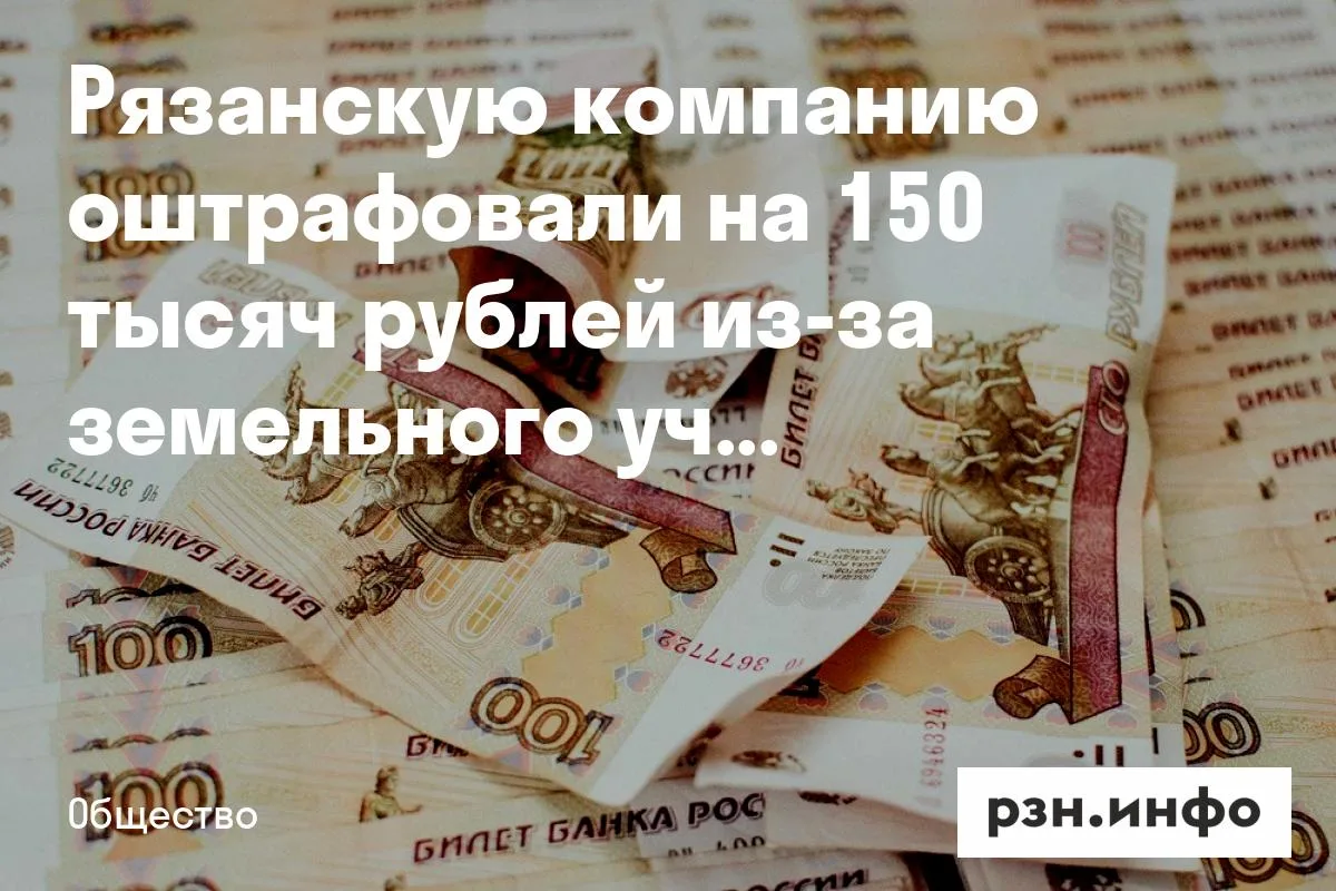 Рязанскую компанию оштрафовали на 150 тысяч рублей из-за земельного участка