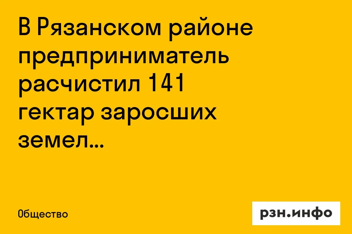 В Рязанском районе предприниматель расчистил 141 гектар заросших земель