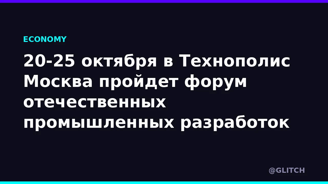 20-25 октября в Технополис Москва пройдет форум отечественных промышленных разработок
