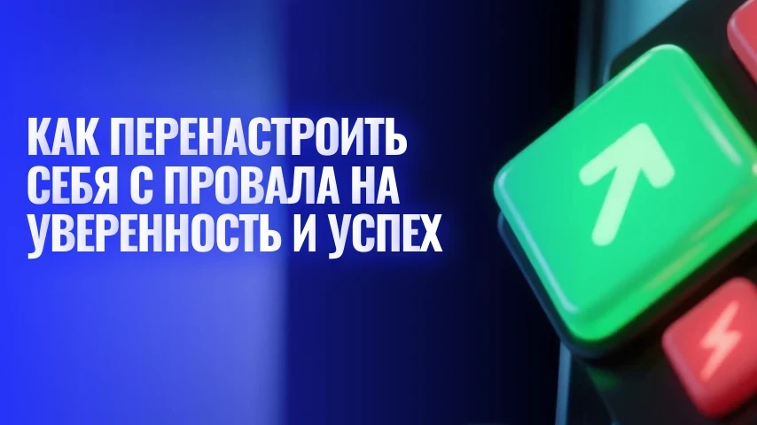 Как перенастроить себя с провала на уверенность и успех