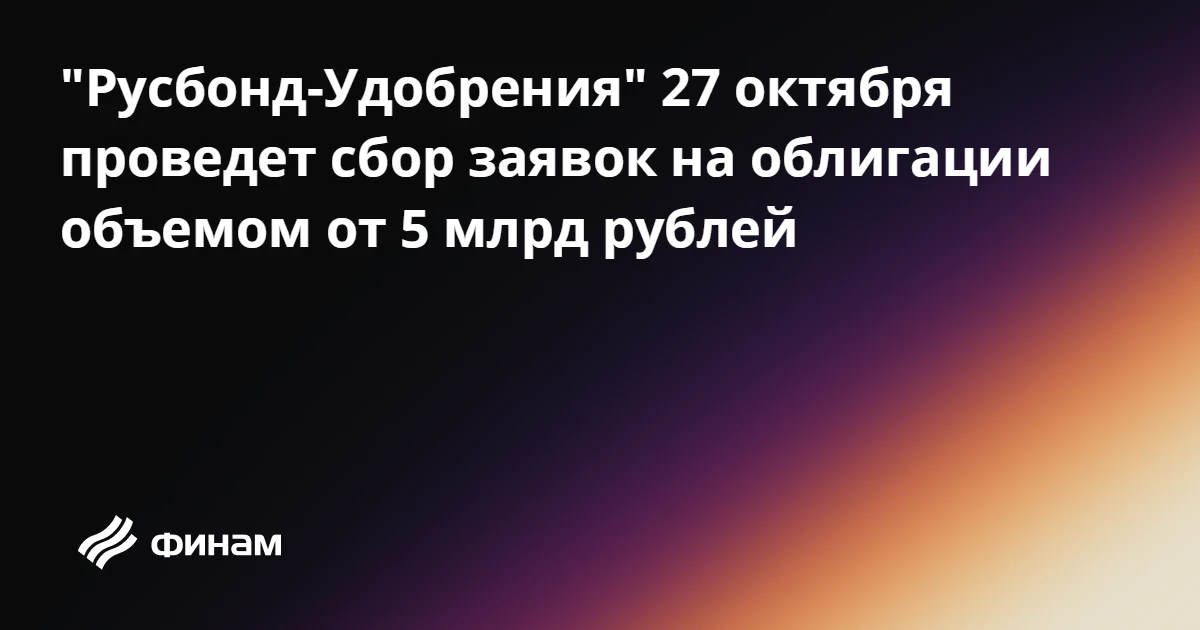 "Русбонд-Удобрения" 27 октября проведет сбор заявок на облигации объемом от 5 млрд рублей