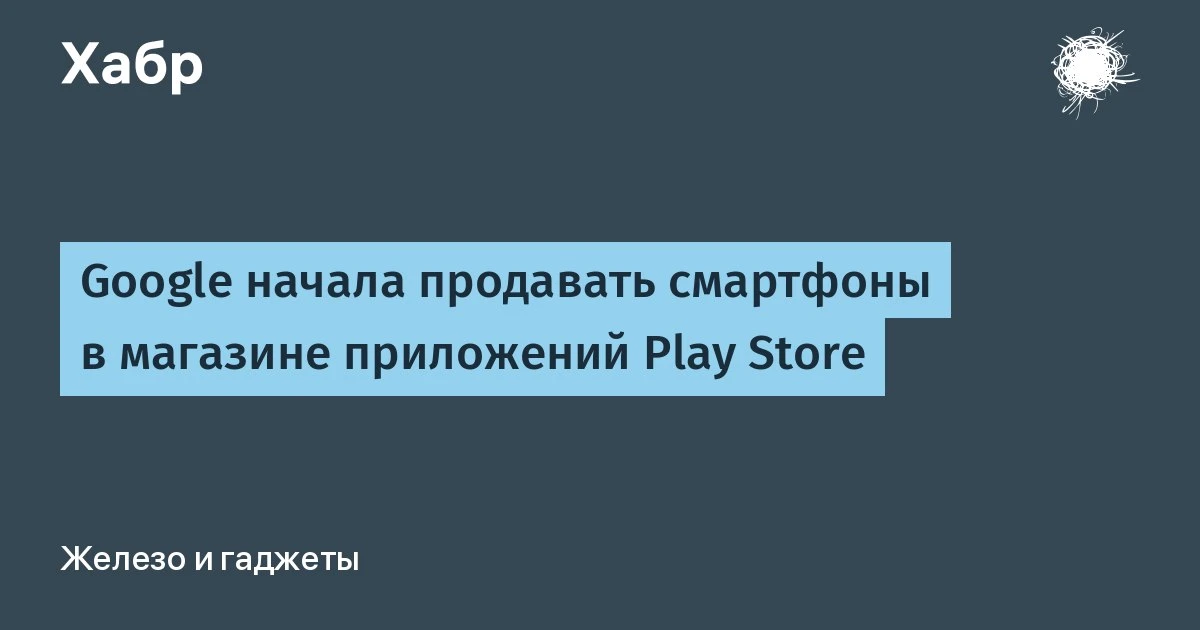 🔵 Google начала продавать смартфоны в магазине приложений Play Store