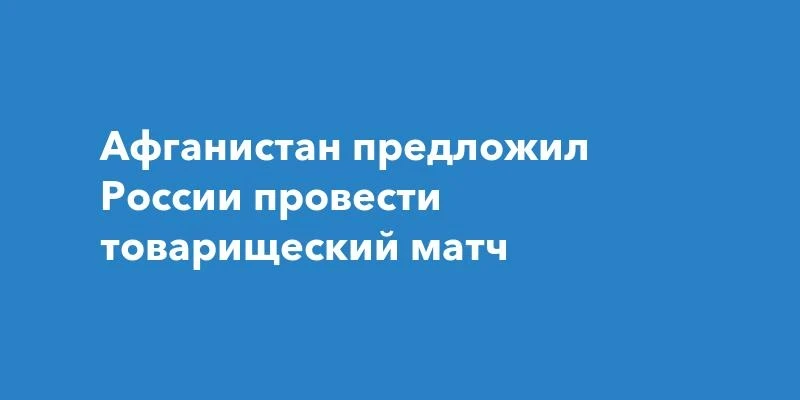 ⚽ Афганистан хочет сыграть с Россией