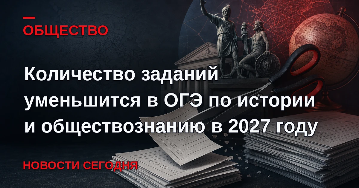 Количество заданий уменьшится в ОГЭ по истории и обществознанию, а также в итоговом соб...