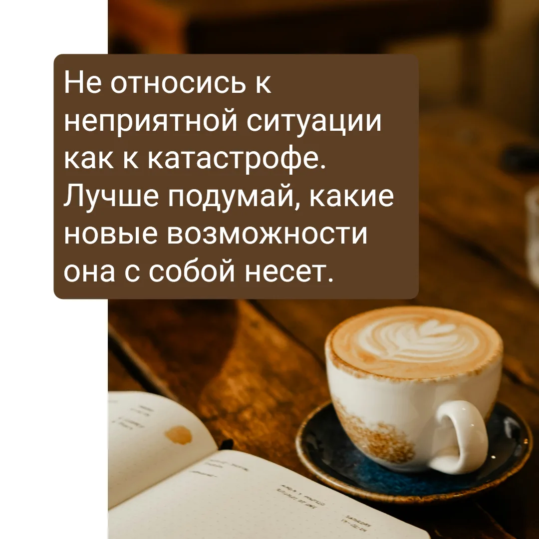Не относись к ситуации как к катастрофе. Лучше подумай, какие новые возможности она с с...