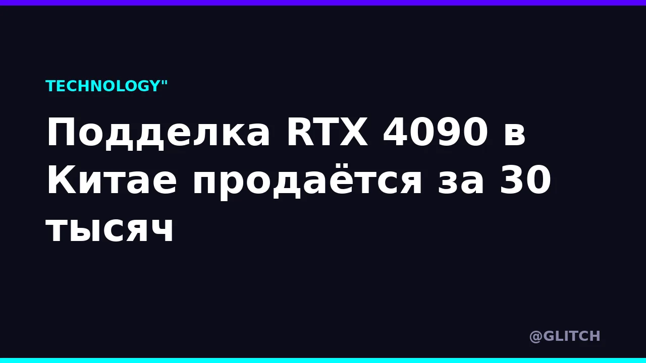 Подделка RTX 4090 в Китае продаётся за 30 тысяч
