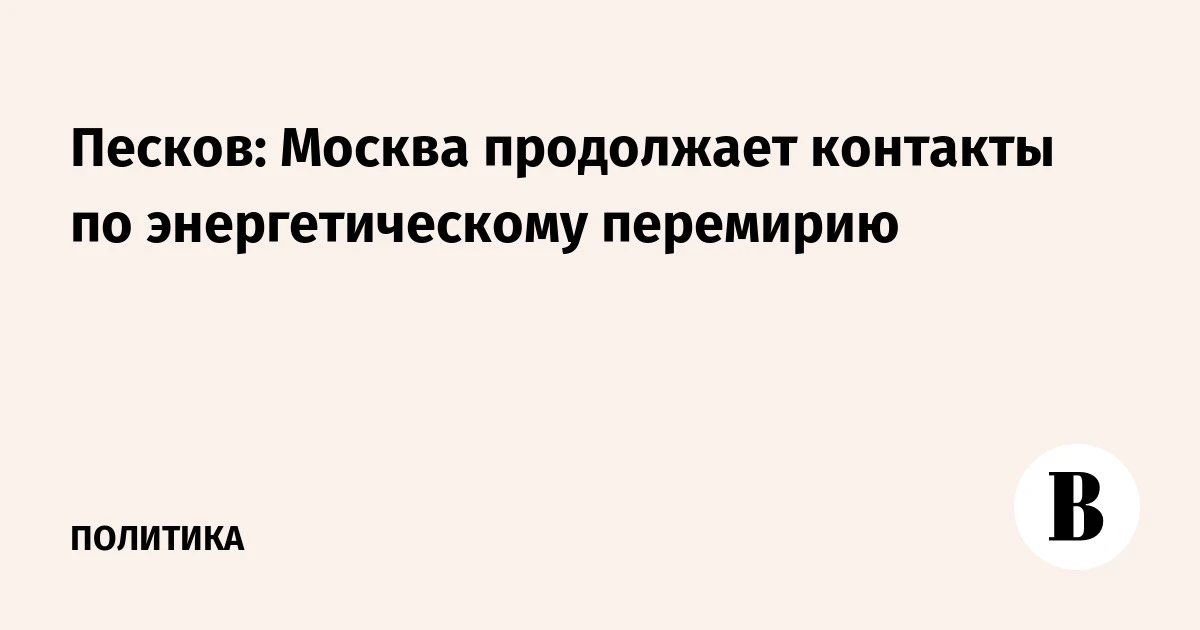 🇷🇺 Песков: Москва продолжает контакты по энергетическому перемирию