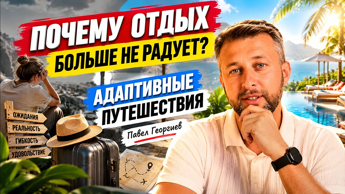 Почему отдых больше не радует? Адаптивные путешествия | Павел Георгиев