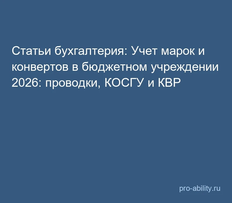 📢 Статьи бухгалтерия: Учет марок и конвертов в бюджетном учреждении 2026: проводки, КО...