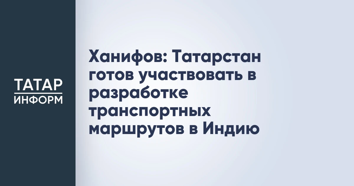 Ханифов: Татарстан готов участвовать в разработке транспортных маршрутов в Индию