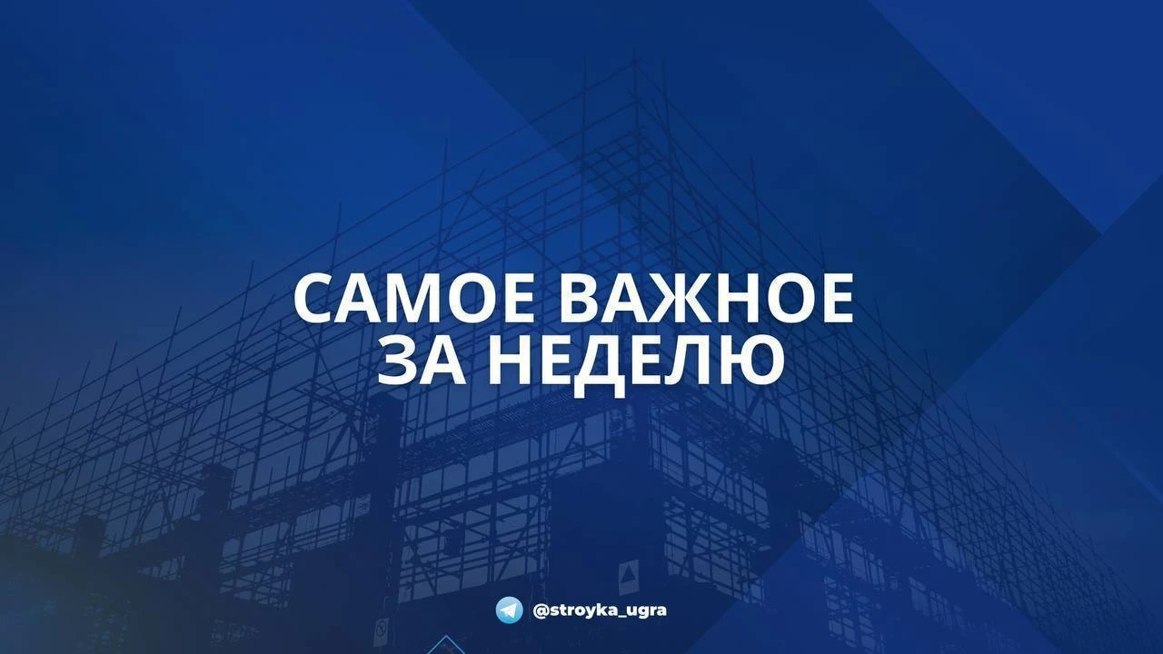 Подводим итоги минувшей недели в нашем традиционном дайджесте Стройкомплекса Югры.