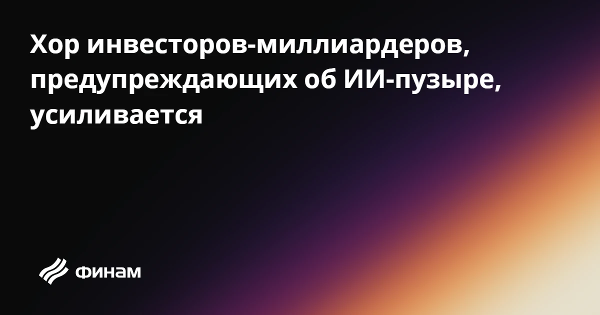 Хор инвесторов-миллиардеров, предупреждающих об ИИ-пузыре, усиливается