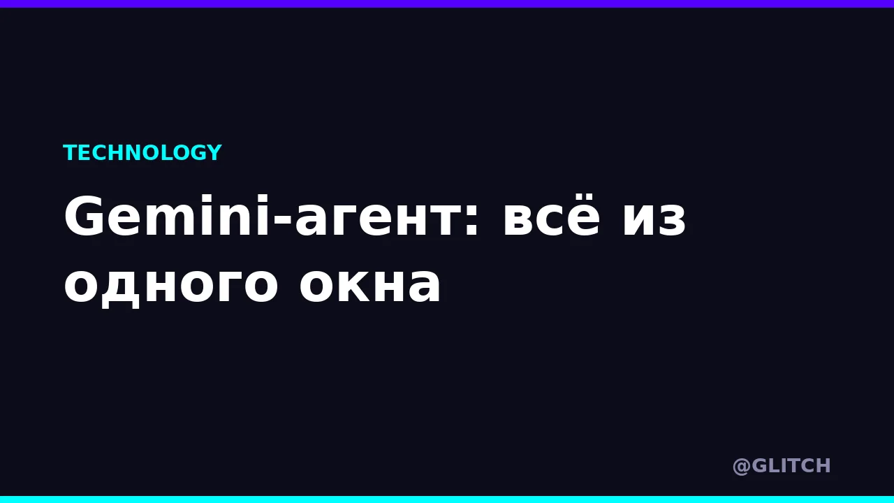 Gemini-агент: всё из одного окна