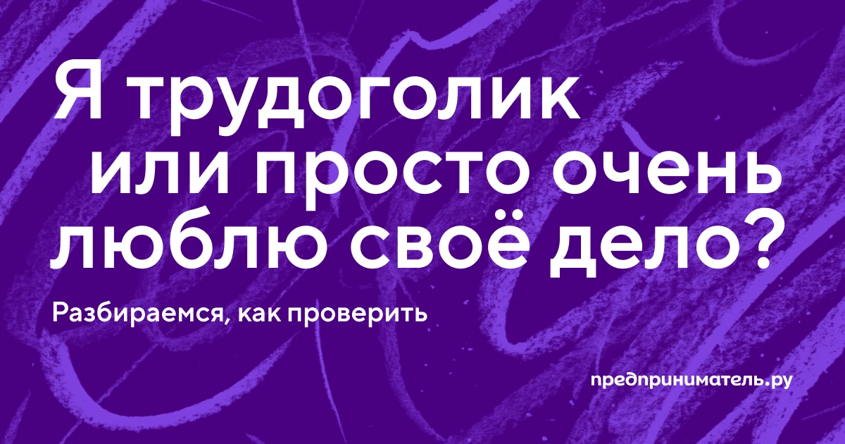 «Ну как они без меня»: как предпринимателю распознать трудоголизм и научиться отдыхать