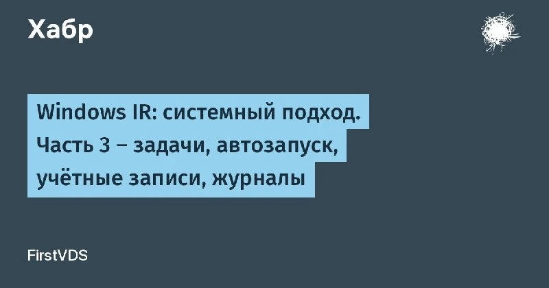 ☑️ Windows IR: системный подход. Часть 3 — задачи, автозапуск, учетные записи, журналы