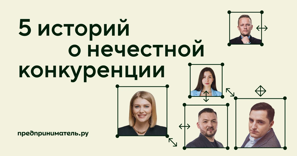 «Борьба с нечестной конкуренцией стала обычным бизнес-процессом»: пять историй предприн...