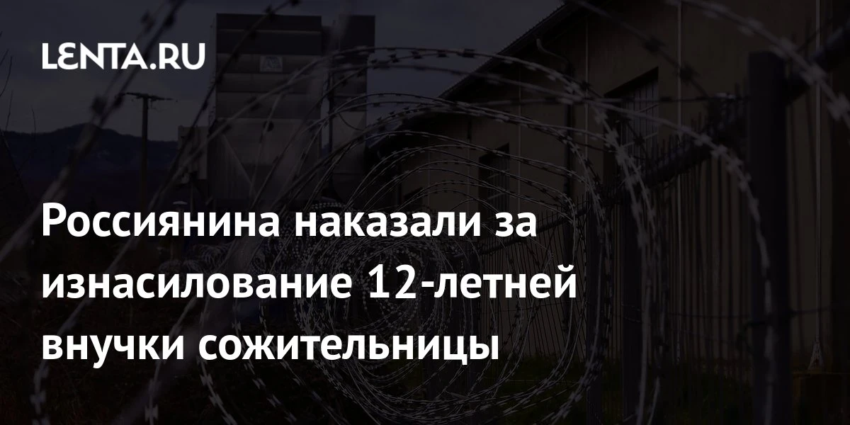 🔴 Россиянина наказали за изнасилование 12-летней внучки сожительницы