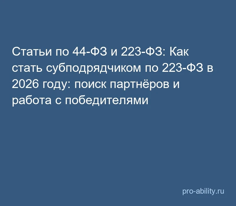 📢 Статьи по 44-ФЗ и 223-ФЗ: Как стать субподрядчиком по 223-ФЗ в 2026 году: поиск парт...