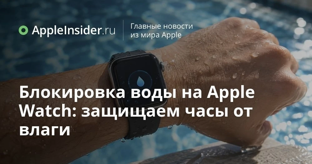 Блокировка воды в Apple Watch: как работает режим с каплей и когда его вообще включать