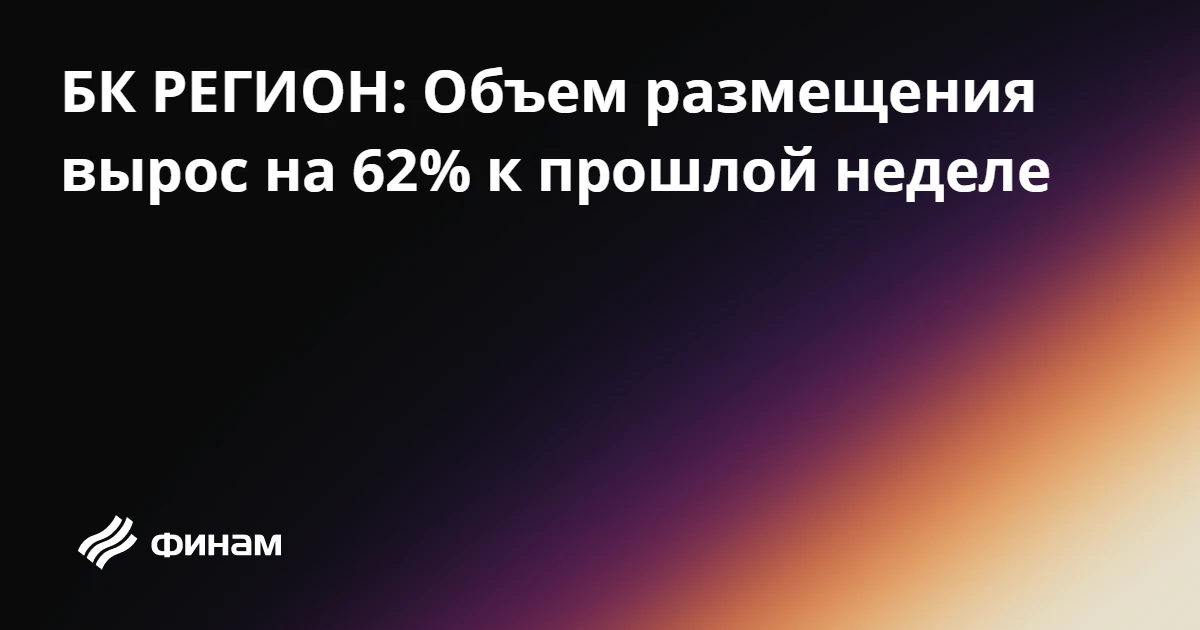 БК РЕГИОН: Объем размещения вырос на 62% к прошлой неделе