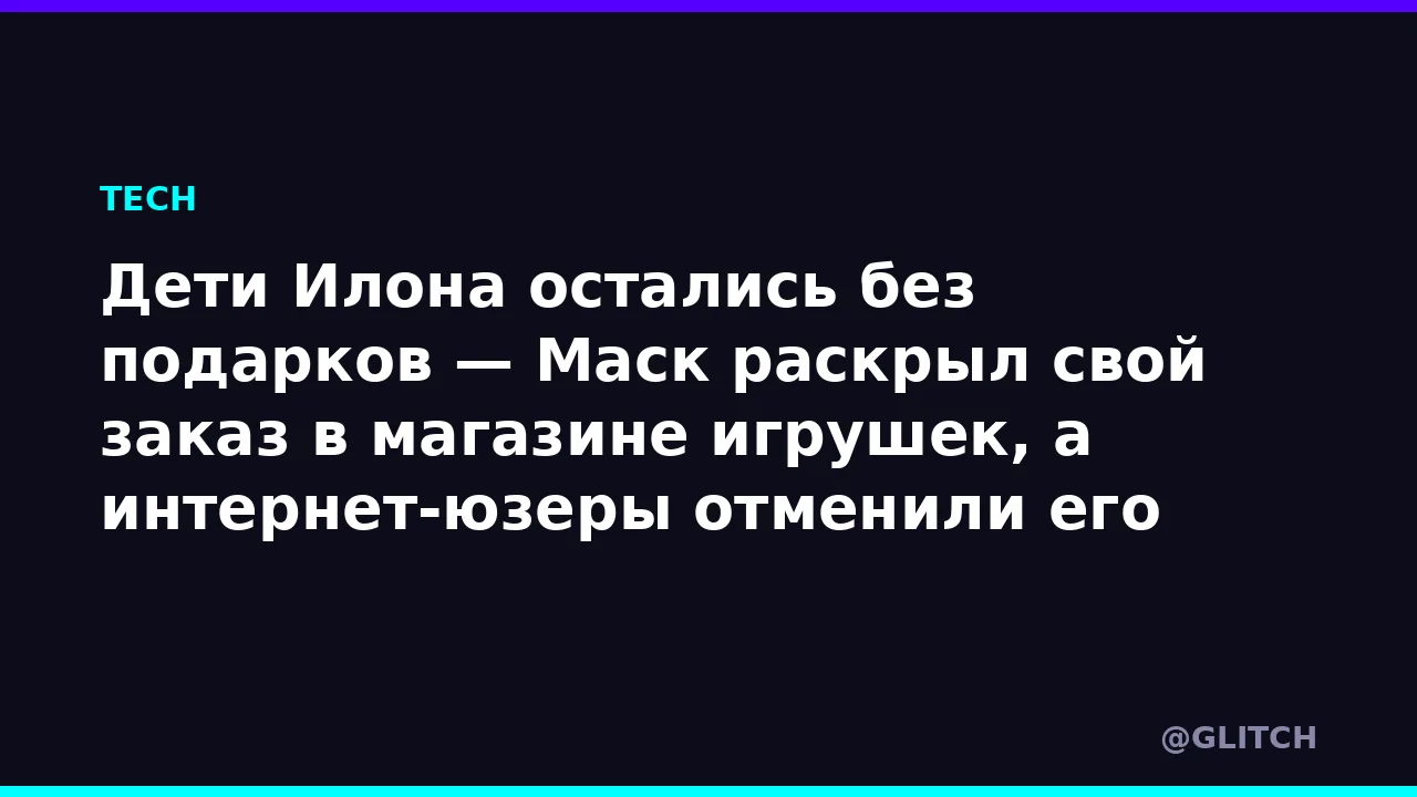 Дети Илона остались без подарков — Маск раскрыл свой заказ в магазине игрушек, а интерн...