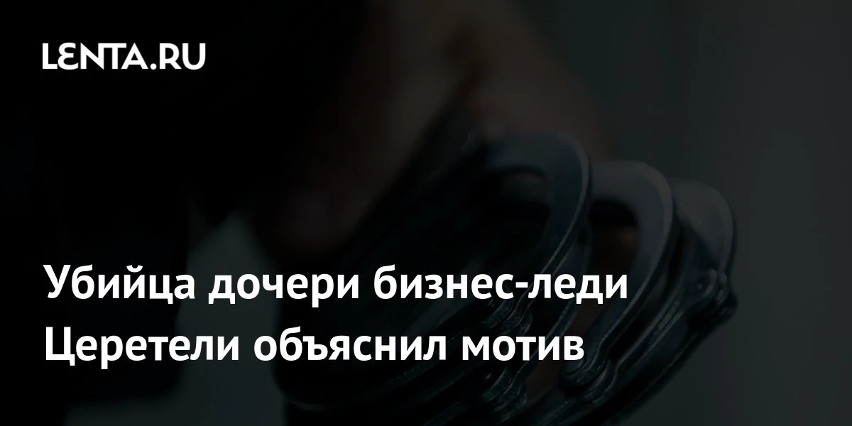 🔴 Убийца дочери бизнес-леди Церетели объяснил мотив