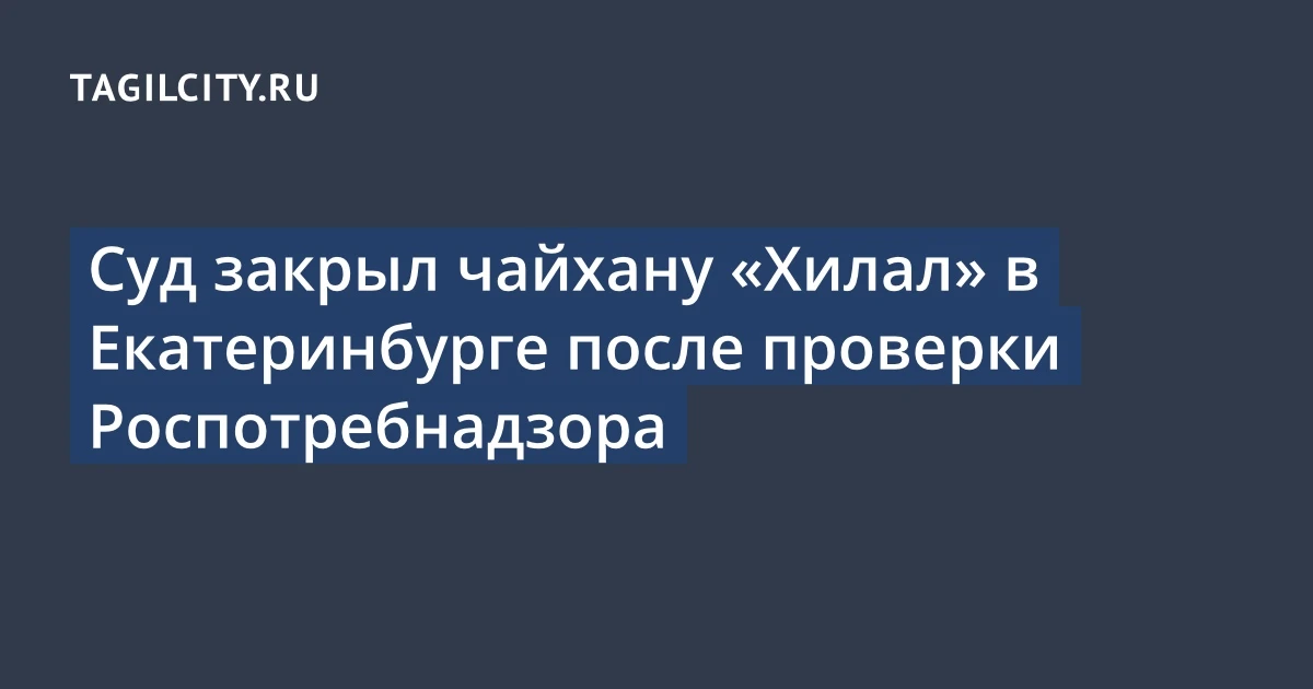 Суд закрыл чайхану «Хилал» в Екатеринбурге после проверки Роспотребнадзора