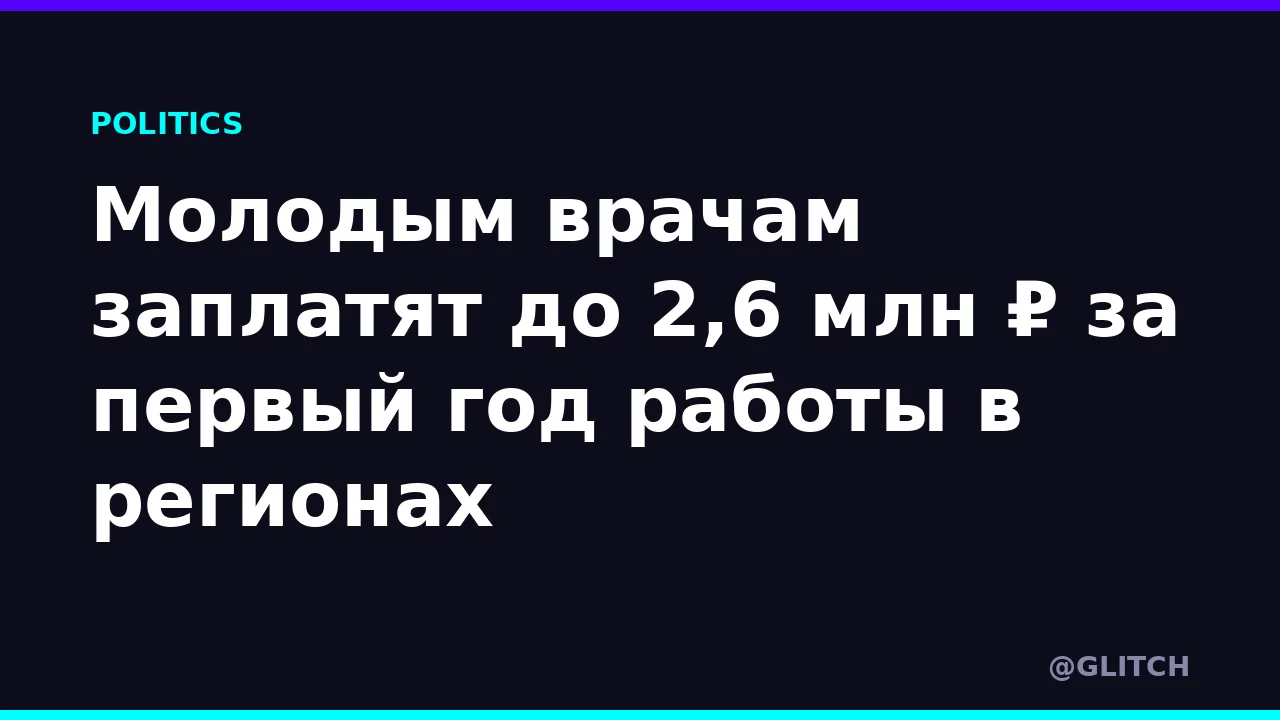 Молодым врачам заплатят до 2,6 млн ₽ за первый год работы в регионах