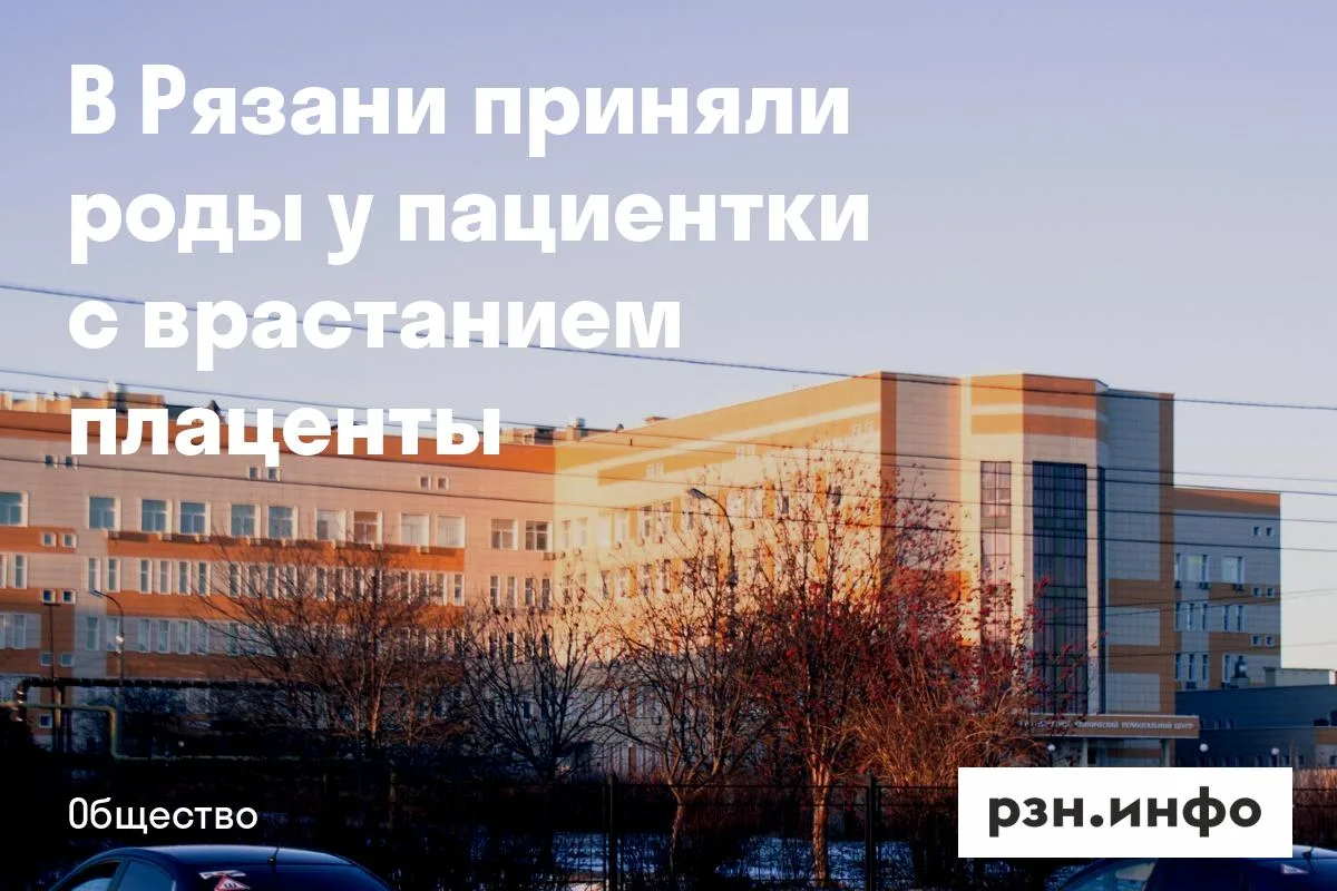В Рязани приняли роды у пациентки с врастанием плаценты