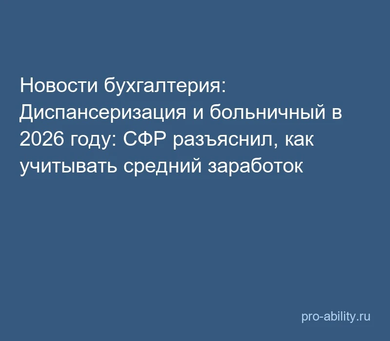 📢 Новости бухгалтерия: Диспансеризация и больничный в 2026 году: СФР разъяснил, как уч...