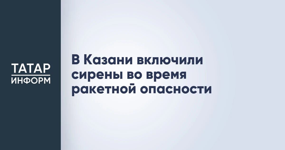 В Казани включили сирены во время ракетной опасности
