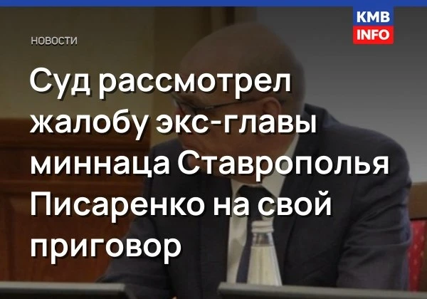 Суд рассмотрел жалобу экс-главы миннаца Ставрополья Писаренко на свой приговор