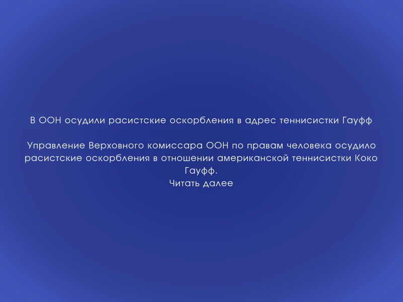 ↗️ В ООН осудили расистские оскорбления в адрес теннисистки Гауфф