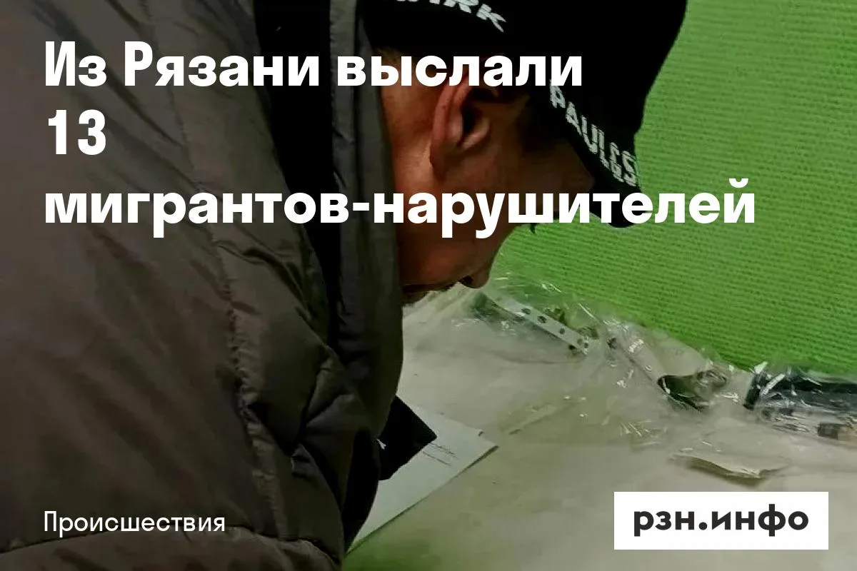 Из Рязани выслали 13 мигрантов-нарушителей