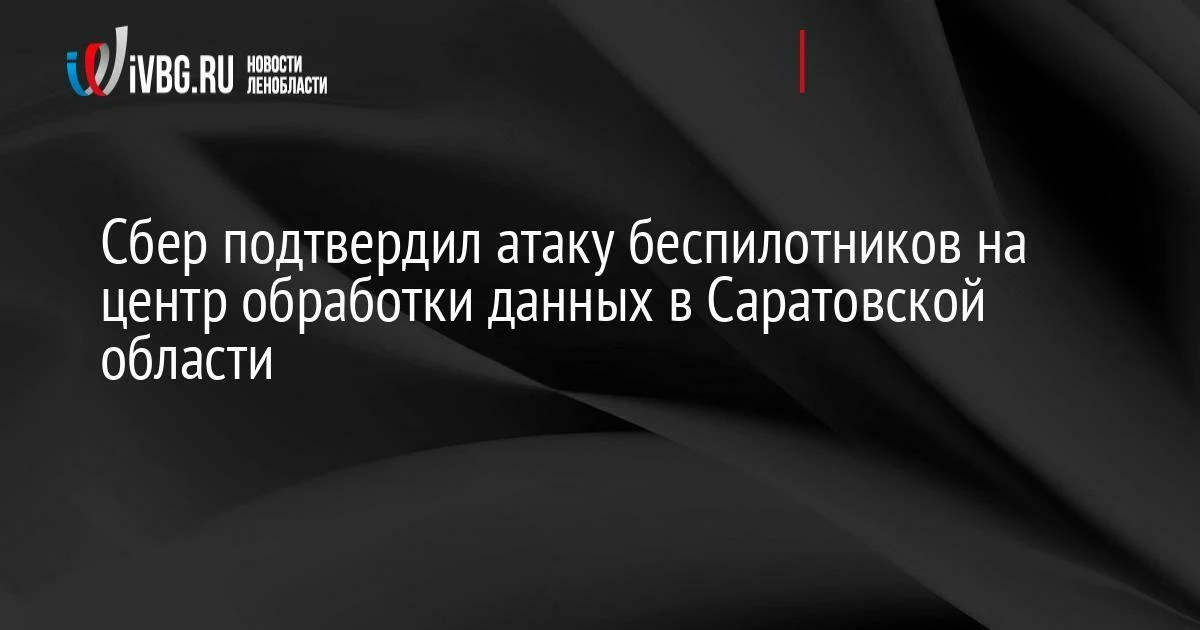 Сбер подтвердил атаку беспилотников на центр обработки данных в Саратовской области