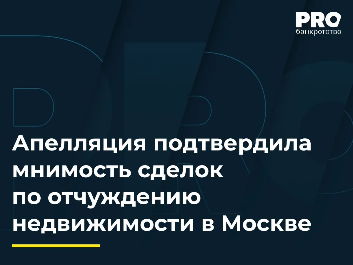 Апелляция подтвердила мнимость сделок по отчуждению недвижимости в Москве