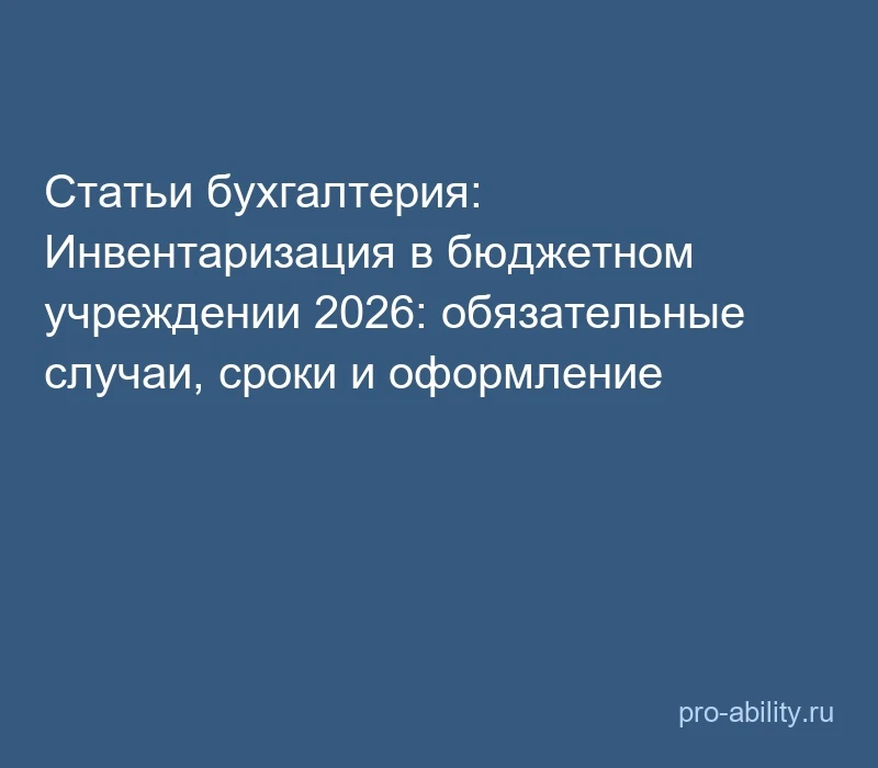 📢 Статьи бухгалтерия: Инвентаризация в бюджетном учреждении 2026: обязательные случаи,...