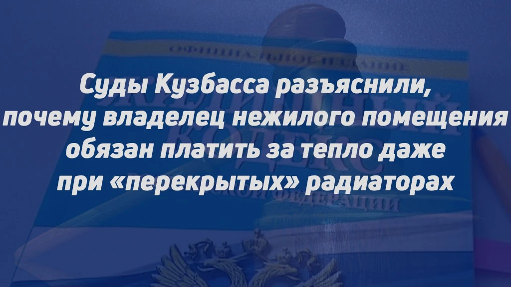 СУДЫ КУЗБАССА РАЗЪЯСНИЛИ, ПОЧЕМУ ВЛАДЕЛЕЦ НЕЖИЛОГО ПОМЕЩЕНИЯ ОБЯЗАН ПЛАТИТЬ ЗА ТЕПЛО ДА...