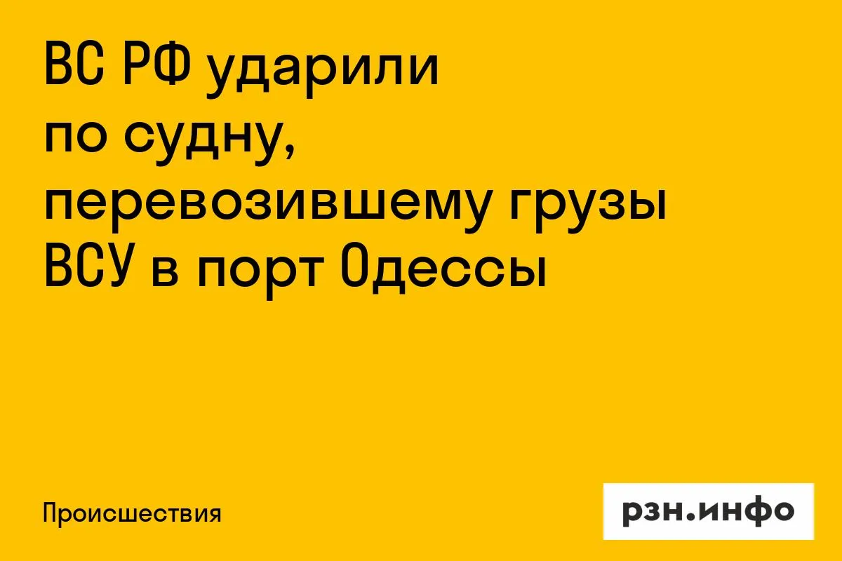 ВС РФ ударили по судну, перевозившему грузы ВСУ в порт Одессы