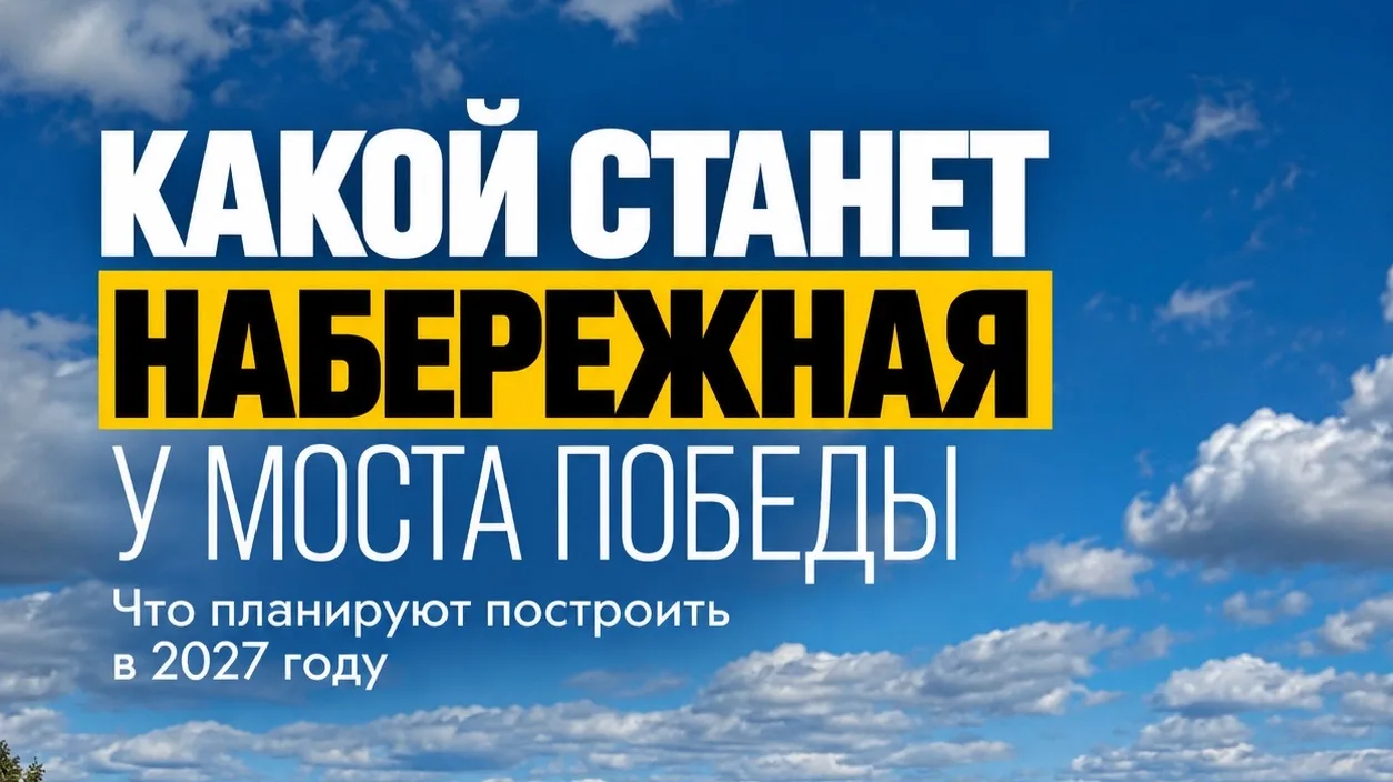 🌳Как изменится набережная у моста Победы в 2027 году?