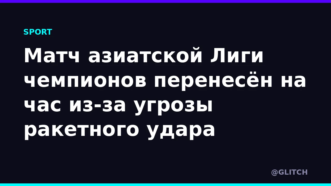 Матч азиатской Лиги чемпионов перенесён на час из-за угрозы ракетного удара