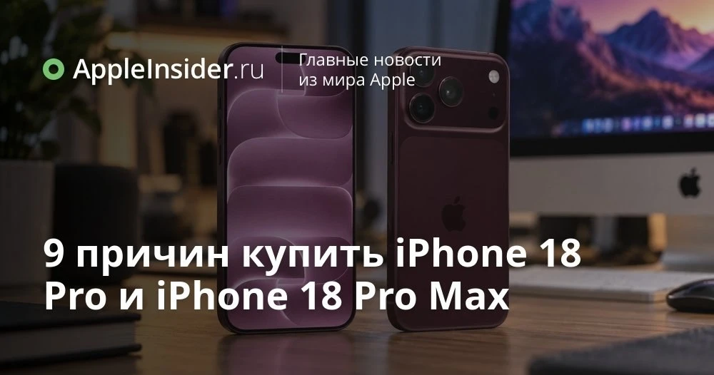 Стоит ли покупать iPhone 18 Pro: реальные причины, о которых не пишут в характеристиках