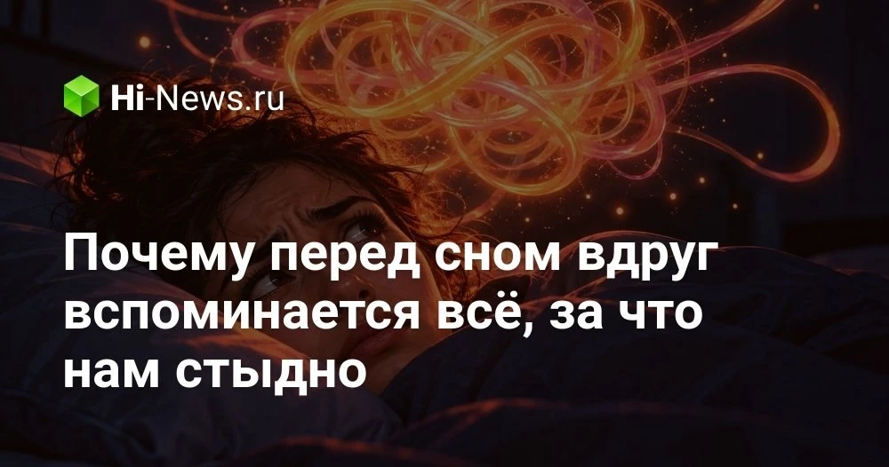 Почему перед сном вспоминаются самые неловкие моменты из прошлого