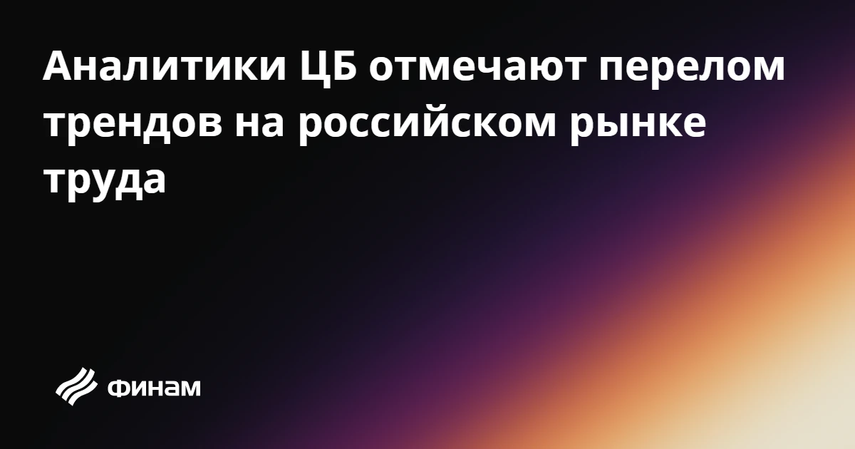 Аналитики ЦБ отмечают перелом трендов на российском рынке труда