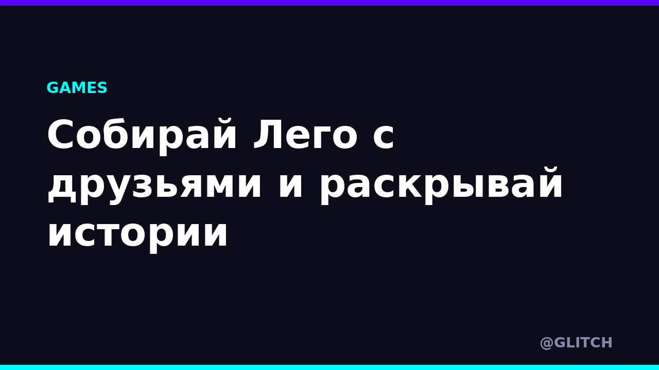 Собирай Лего с друзьями и раскрывай истории