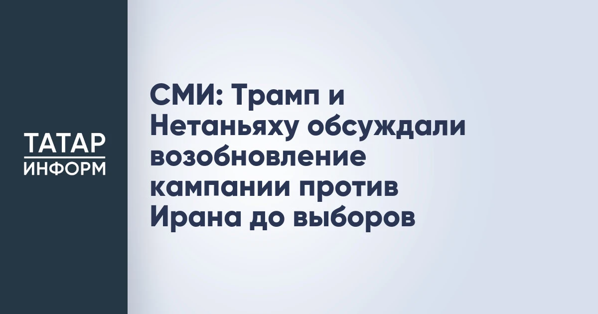 СМИ: Трамп и Нетаньяху обсуждали возобновление кампании против Ирана до выборов
