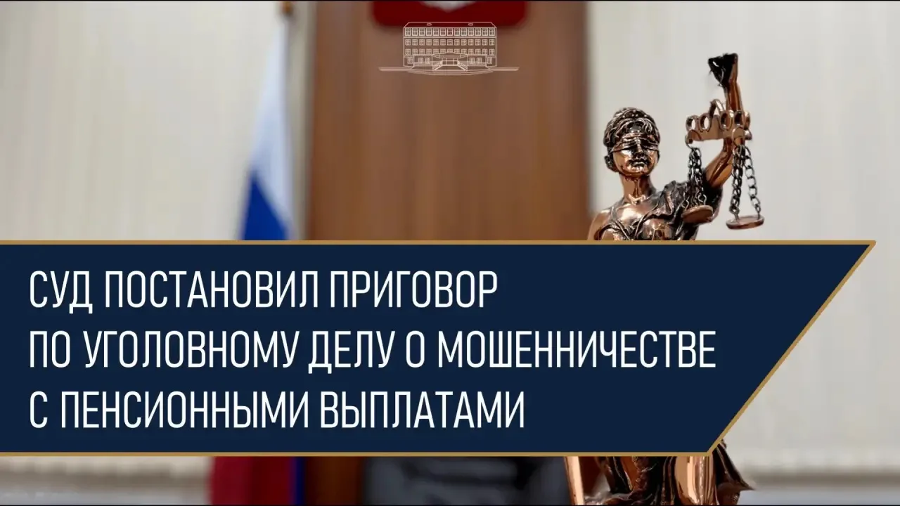 Суд постановил приговор по уголовному делу о мошенничестве с пенсионными выплатами