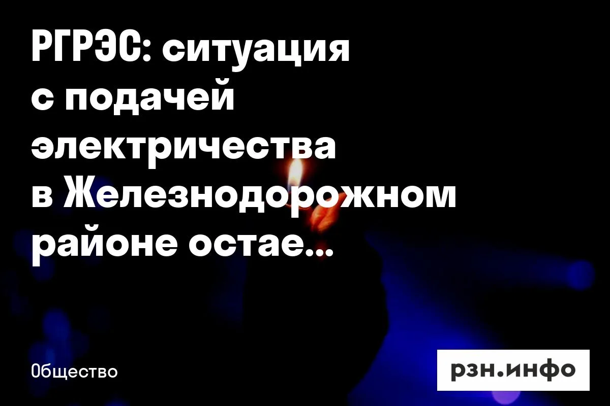 РГРЭС: ситуация с подачей электричества в Железнодорожном районе остается сложной