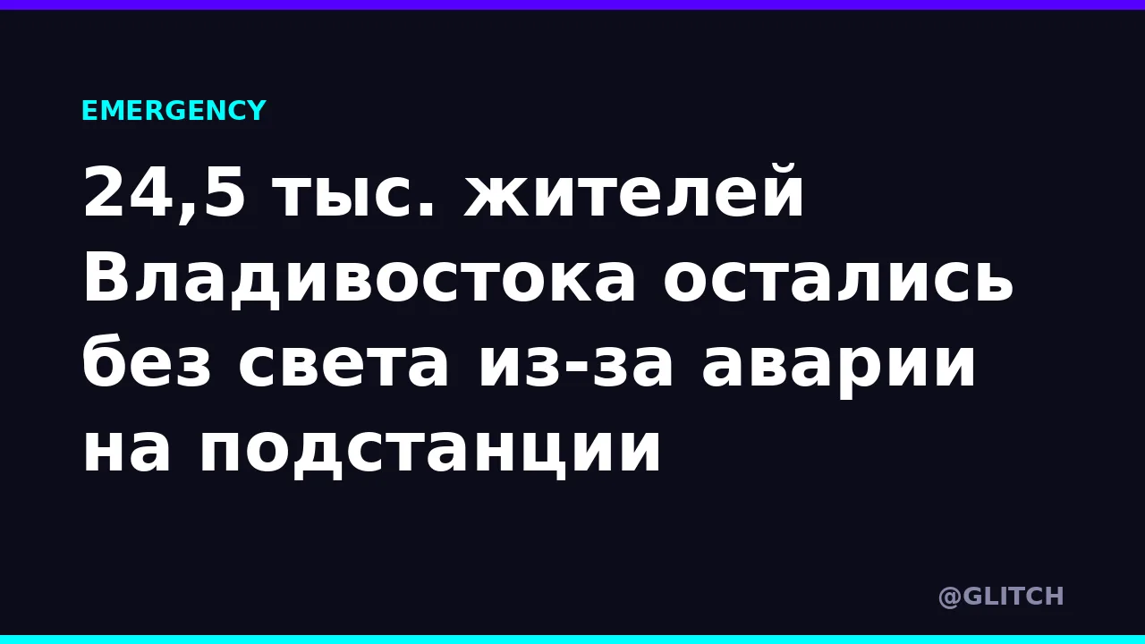 24,5 тыс. жителей Владивостока остались без света из-за аварии на подстанции