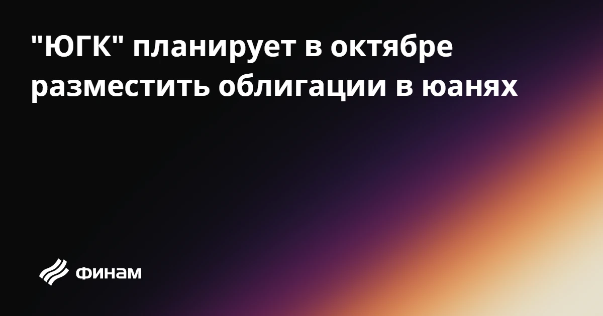 "ЮГК" планирует в октябре разместить облигации в юанях